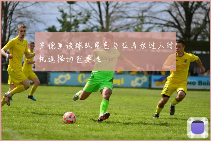 罗德里谈球队角色与亚马尔过人时机选择的重要性